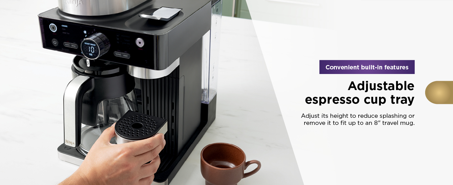 Adjustable espresso cup tray Adjust its height to reduce splashing or remove it to fit up to 