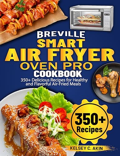 Breville Smart Air Fryer Oven Pro Cookbook: 350  Delicious Recipes for Healthy and Flavorful Air Fried Meals eBook : C. Akin, Kelsey: Kindle Store