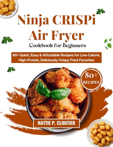 NINJA CRISPI AIR FRYER Cookbook for Beginners: 80  Quick,Easy & Affordable Recipes for Low Calorie, High Protein, Deliciously Crispy Fried Favorites eBook : P. Cloutier, Hattie : Kindle Store