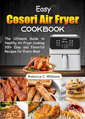 Easy COSORI Air Fryer Cookbook: The Ultimate Guide to Healthy Air Fryer Cooking 100  Easy and Flavorful Recipes for Every Meal eBook : C. Williams, Rebecca: Kindle Store